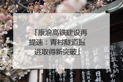康渝高铁建设再提速：青村隧道掘进取得新突破