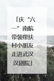 庆“六一”南航带领帮扶村小朋友走进武汉汉剧院