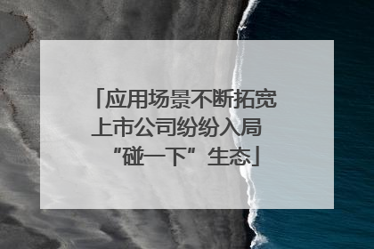应用场景不断拓宽 上市公司纷纷入局“碰一下”生态