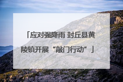 应对强降雨 封丘县黄陵镇开展“敲门行动”