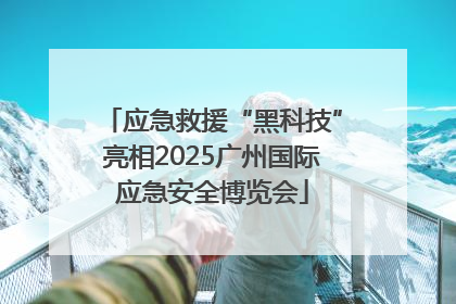 应急救援“黑科技”亮相2025广州国际应急安全博览会