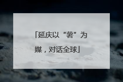 延庆以“薯”为媒，对话全球
