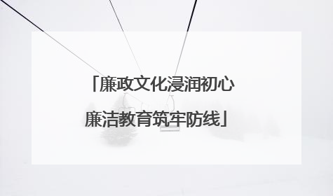 廉政文化浸润初心 廉洁教育筑牢防线