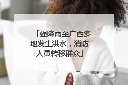 强降雨至广西多地发生洪水，消防人员转移群众