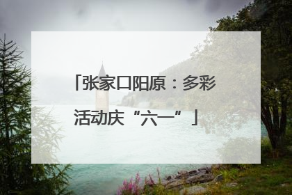 张家口阳原：多彩活动庆“六一”