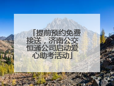 提前预约免费接送，济南公交恒通公司启动爱心助考活动