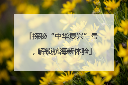 探秘“中华复兴”号，解锁航海新体验