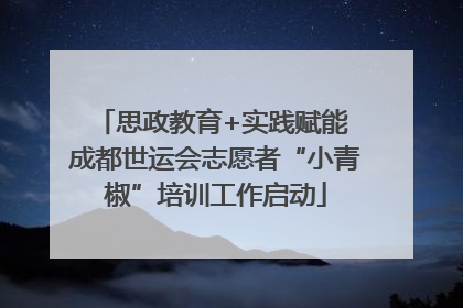 思政教育+实践赋能 成都世运会志愿者“小青椒”培训工作启动