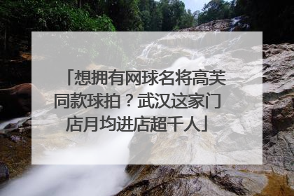 想拥有网球名将高芙同款球拍？武汉这家门店月均进店超千人