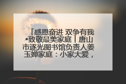 感恩奋进 双争有我•致敬最美家庭丨唐山市逐光图书馆负责人姜玉婵家庭：小家大爱，点亮乡村娃的梦想
