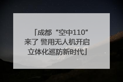 成都“空中110”来了 警用无人机开启立体化巡防新时代