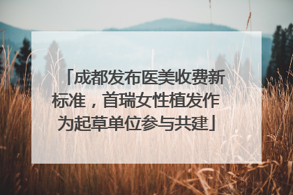 成都发布医美收费新标准，首瑞女性植发作为起草单位参与共建