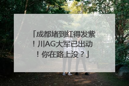 成都堵到红得发紫！川AG大军已出动！你在路上没？