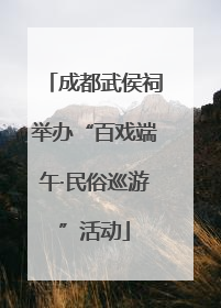 成都武侯祠举办“百戏端午·民俗巡游”活动