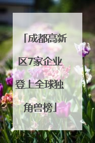 成都高新区7家企业登上全球独角兽榜