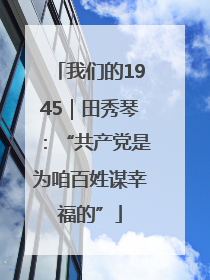 我们的1945｜田秀琴：“共产党是为咱百姓谋幸福的”