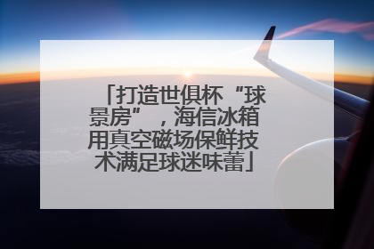 打造世俱杯“球景房”，海信冰箱用真空磁场保鲜技术满足球迷味蕾