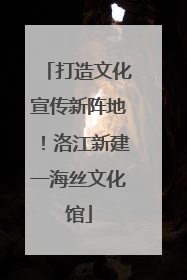 打造文化宣传新阵地！洛江新建一海丝文化馆