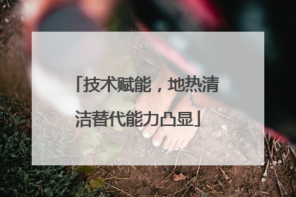 技术赋能，地热清洁替代能力凸显