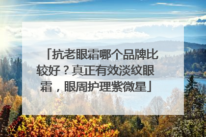 抗老眼霜哪个品牌比较好？真正有效淡纹眼霜，眼周护理紫微星