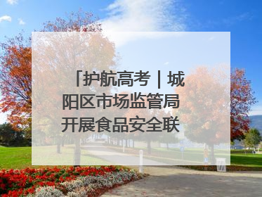 护航高考｜城阳区市场监管局开展食品安全联合督导检查