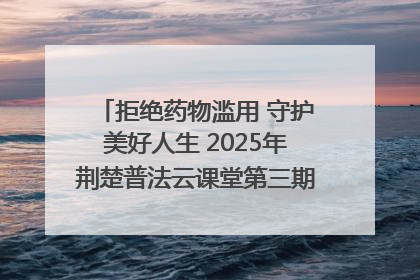 拒绝药物滥用 守护美好人生 2025年荆楚普法云课堂第三期在省女子强戒所开讲