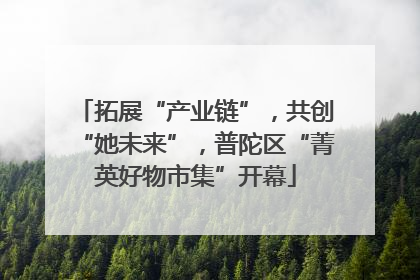 拓展“产业链”，共创“她未来”，普陀区“菁英好物市集”开幕