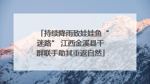 持续降雨致娃娃鱼“迷路” 江西金溪县干群联手助其重返自然