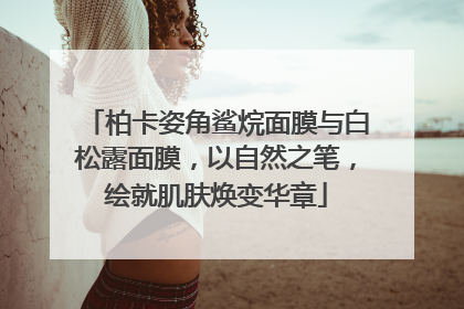 柏卡姿角鲨烷面膜与白松露面膜，以自然之笔，绘就肌肤焕变华章