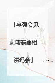 李强会见柬埔寨首相洪玛奈