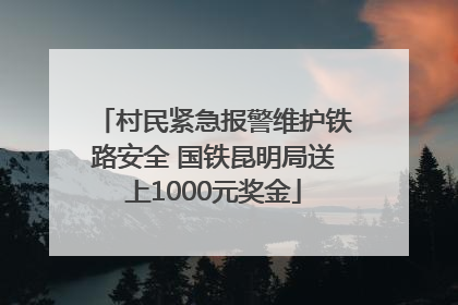 村民紧急报警维护铁路安全 国铁昆明局送上1000元奖金