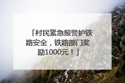 村民紧急报警护铁路安全，铁路部门奖励1000元！