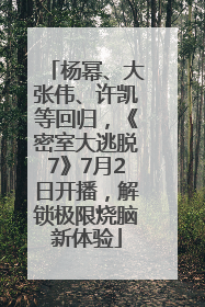 杨幂、大张伟、许凯等回归，《密室大逃脱7》7月2日开播，解锁极限烧脑新体验
