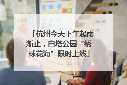 杭州今天下午起雨渐止，白塔公园“绣球花海”限时上线