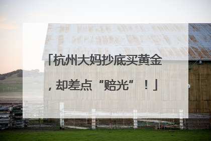 杭州大妈抄底买黄金，却差点“赔光”！