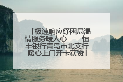 极速响应纾困局温情服务暖人心——恒丰银行青岛市北支行暖心上门开卡获赞