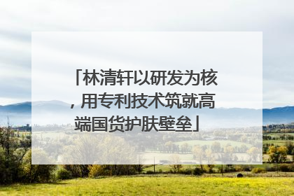 林清轩以研发为核，用专利技术筑就高端国货护肤壁垒