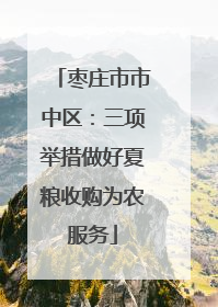枣庄市市中区：三项举措做好夏粮收购为农服务