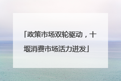 政策市场双轮驱动，十堰消费市场活力迸发