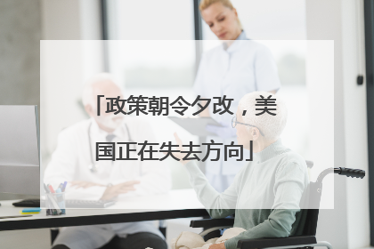 政策朝令夕改，美国正在失去方向