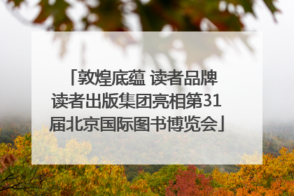 敦煌底蕴 读者品牌 读者出版集团亮相第31届北京国际图书博览会