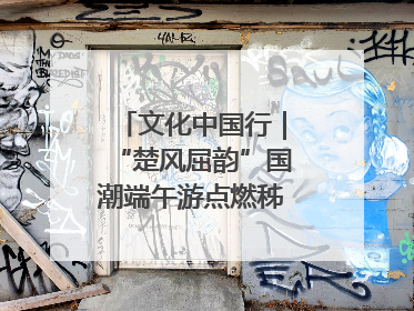 文化中国行｜“楚风屈韵”国潮端午游点燃秭归夜经济