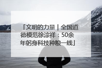 文明的力量｜全国道德模范徐淙祥：50余年躬身科技种粮一线