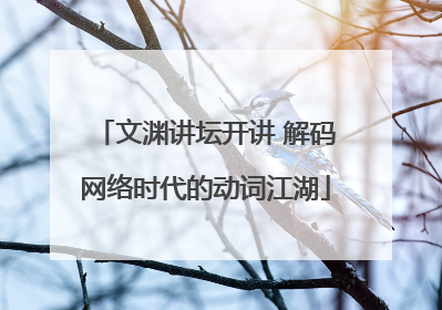 文渊讲坛开讲 解码网络时代的动词江湖