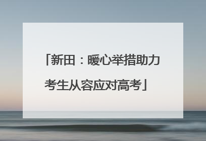 新田：暖心举措助力考生从容应对高考