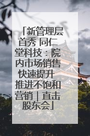 新管理层首秀 同仁堂科技：院内市场销售快速提升 推进不饱和营销｜直击股东会