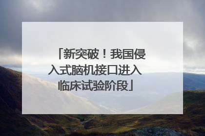 新突破！我国侵入式脑机接口进入临床试验阶段
