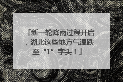 新一轮降雨过程开启，湖北这些地方气温跌至“1”字头！