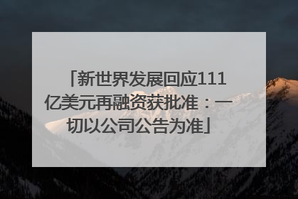 新世界发展回应111亿美元再融资获批准：一切以公司公告为准