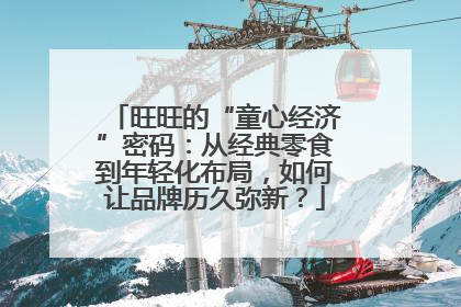 旺旺的“童心经济”密码：从经典零食到年轻化布局，如何让品牌历久弥新？